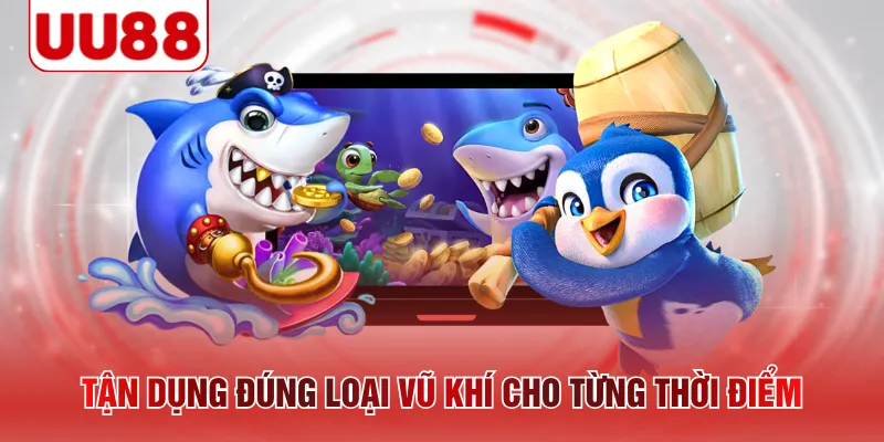 Tận dụng đúng loại vũ khí cho từng thời điểm 